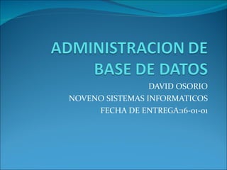 DAVID OSORIO NOVENO SISTEMAS INFORMATICOS FECHA DE ENTREGA:16-01-01 