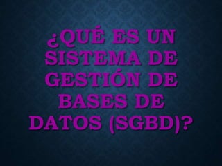 ¿QUÉ ES UN
SISTEMA DE
GESTIÓN DE
BASES DE
DATOS (SGBD)?
 