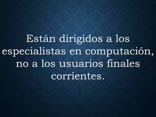 Están dirigidos a los
especialistas en computación,
no a los usuarios finales
corrientes.
 