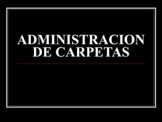 ADMINISTRACION DE CARPETAS 
