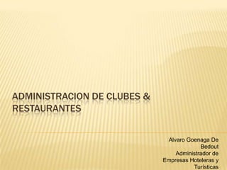 ADMINISTRACION DE CLUBES &
RESTAURANTES
Alvaro Goenaga De
Bedout
Administrador de
Empresas Hoteleras y
Turísticas
 