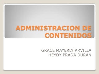ADMINISTRACION DE
      CONTENIDOS

     GRACE MAYERLY ARVILLA
        HEYDY PRADA DURAN
 