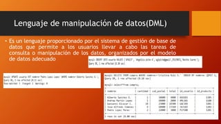 Lenguaje de manipulación de datos(DML)
• Es un lenguaje proporcionado por el sistema de gestión de base de
datos que permite a los usuarios llevar a cabo las tareas de
consulta o manipulación de los datos, organizados por el modelo
de datos adecuado
 
