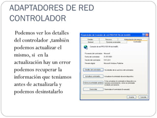 ADAPTADORES DE RED CONTROLADOR Podemos ver los detalles del controlador ,también podemos actualizar el  mismo, si  en la actualización hay un error podemos recuperar la información que teníamos antes de actualizarla y podemos desinstalarlo 