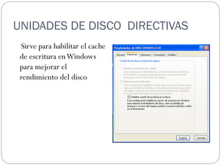UNIDADES DE DISCO  DIRECTIVAS  Sirve para habilitar el cache de escritura en Windows para mejorar el rendimiento del disco 