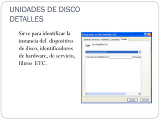 UNIDADES DE DISCO  DETALLES  Sirve para identificar la instancia del  dispositivo de disco, identificadores  de hardware, de servicio, filtros  ETC. 
