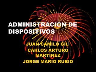 ADMINISTRACION DE
DISPOSITIVOS
JUAN CAMILO GIL
CARLOS ARTURO
MARTINEZ
JORGE MARIO RUBIO
 