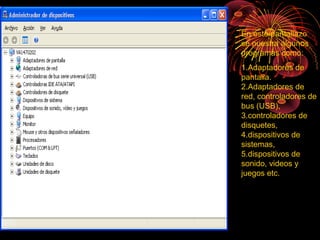 En este pantallazo
se nuestra algunos
programas como:
1.Adaptadores de
pantalla.
2.Adaptadores de
red, controladores de
bus (USB),
3.controladores de
disquetes,
4.dispositivos de
sistemas,
5.dispositivos de
sonido, videos y
juegos etc.
 