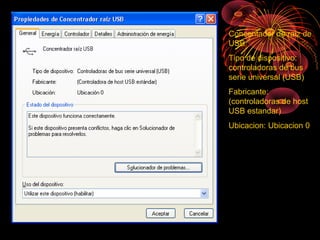 Concentador de raiz de
USB
Tipo de dispositivo:
controladoras de bus
serie universal (USB)
Fabricante:
(controladoras de host
USB estandar)
Ubicacion: Ubicacion 0
 