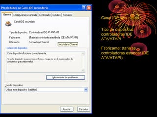 Canal IDE secundario
Tipo de dispositivo:
controladoras IDE
ATA/ATAPI
Fabricante: (tarjetas
controladoras estandar IDE
ATA/ATAPI)
 