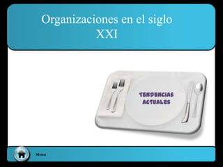 Menu
Organizaciones en el siglo
XXI
Tendencias
actuales
 