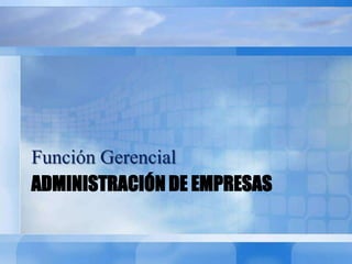 ADMINISTRACIÓN DE EMPRESAS
Función Gerencial
 