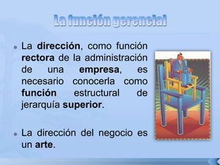  La dirección, como función
rectora de la administración
de una empresa, es
necesario conocerla como
función estructural de
jerarquía superior.
 La dirección del negocio es
un arte.
 