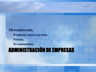 ADMINISTRACIÓN DE EMPRESAS
Mercadotecnia.
Producto contra servicio.
Precios.
El consumidor.
 