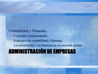 ADMINISTRACIÓN DE EMPRESAS
Contabilidad y Finanzas.
Conceptos fundamentales.
Principios de contabilidad y finanzas.
La contabilidad y las finanzas en un mercado global.
 