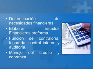• Determinación de
necesidades financieras.
• Elaborar Estados
Financieros proforma.
• Función de contraloría,
tesorería, control interno y
auditoría.
• Manejo del crédito y
cobranza
 