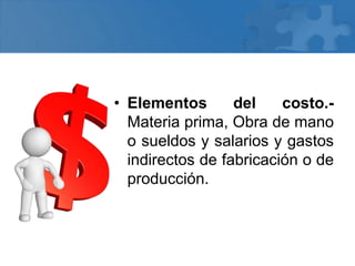 • Elementos del costo.-
Materia prima, Obra de mano
o sueldos y salarios y gastos
indirectos de fabricación o de
producción.
 