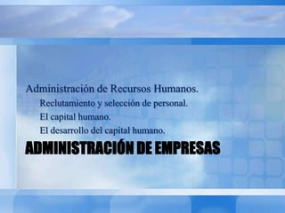 ADMINISTRACIÓN DE EMPRESAS
Administración de Recursos Humanos.
Reclutamiento y selección de personal.
El capital humano.
El desarrollo del capital humano.
 