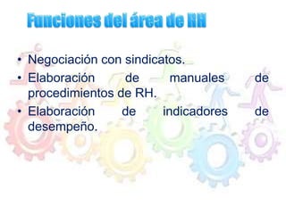 • Negociación con sindicatos.
• Elaboración de manuales de
procedimientos de RH.
• Elaboración de indicadores de
desempeño.
 