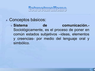  Conceptos básicos:
 Sistema de comunicación.-
Sociológicamente, es el proceso de poner en
común estados subjetivos –ideas, elementos
y creencias- por medio del lenguaje oral y
simbólico.
 