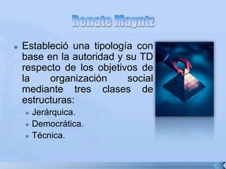  Estableció una tipología con
base en la autoridad y su TD
respecto de los objetivos de
la organización social
mediante tres clases de
estructuras:
 Jerárquica.
 Democrática.
 Técnica.
 