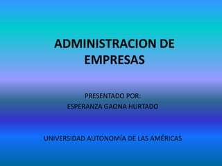 ADMINISTRACION DE 
EMPRESAS 
PRESENTADO POR: 
ESPERANZA GAONA HURTADO 
UNIVERSIDAD AUTONOMÍA DE LAS AMÉRICAS 
 