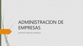ADMINISTRACION DE
EMPRESAS
SANTIAGO GIRALDO GONZALEZ
 