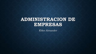 ADMINISTRACION DE
EMPRESAS
Elder Alexander
 