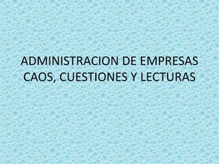 ADMINISTRACION DE EMPRESAS
CAOS, CUESTIONES Y LECTURAS
 