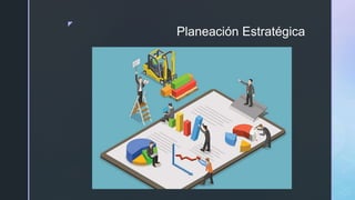 z
Planeación Estratégica
 