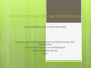 ADMINISTRACION DE EMPRESAS
GINA ANDREA MONTAÑO POMARE
FUNDACION UNIVERSITARIA AUTONOMA DE LAS
AMERICAS
ADMINISTRACION DE EMPRESAS
SAN ANDRES ISLAS
2014
 