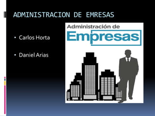 ADMINISTRACION DE EMRESAS
• Carlos Horta
• Daniel Arias

 