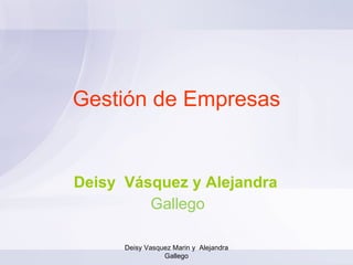 Gestión de Empresas Deisy  Vásquez y Alejandra  Gallego Deisy Vasquez Marin y  Alejandra Gallego 