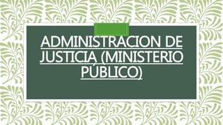 ADMINISTRACION DE
JUSTICIA (MINISTERIO
PÚBLICO)
 