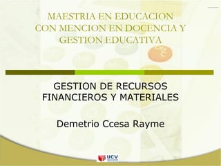MAESTRIA EN EDUCACION
CON MENCION EN DOCENCIA Y
GESTION EDUCATIVA
GESTION DE RECURSOS
FINANCIEROS Y MATERIALES
Demetrio Ccesa Rayme
 