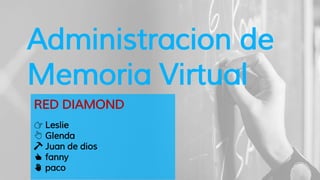 Administracion de
Memoria Virtual
RED DIAMOND
👉 Leslie
👆 Glenda
🔨 Juan de dios
👍 fanny
✋ paco
 