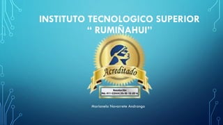 INSTITUTO TECNOLOGICO SUPERIOR
“ RUMIÑAHUI”
Marianela Navarrete Andrango
 