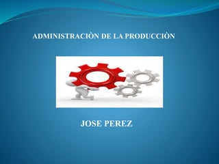 ADMINISTRACIÒN DE LA PRODUCCIÒN
JOSE PEREZ
 
