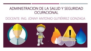 ADMINISTRACION DE LA SALUD Y SEGURIDAD
OCUPACIONAL
DOCENTE: ING. JONNY ANTONIO GUTIÉRREZ GONZAGA
 
