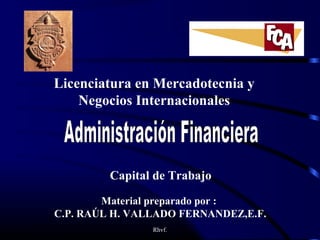 Rhvf.
Licenciatura en Mercadotecnia y
Negocios Internacionales
Capital de Trabajo
Material preparado por :
C.P. RAÚL H. VALLADO FERNANDEZ,E.F.
 
