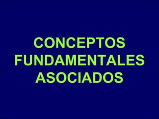CONCEPTOS
FUNDAMENTALES
ASOCIADOS
 