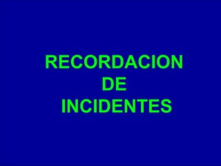 RECORDACION
DE
INCIDENTES
 