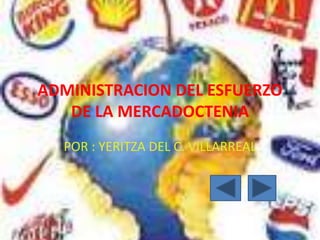 ADMINISTRACION DEL ESFUERZO
DE LA MERCADOCTENIA
POR : YERITZA DEL C. VILLARREAL
 