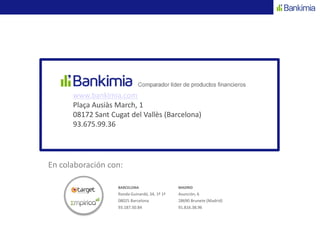 www.bankimia.com
Plaça Ausiàs March, 1
08172 Sant Cugat del Vallès (Barcelona)
93.675.99.36
En colaboración con:
BARCELONA
Ronda Guinardó, 34, 1º 1ª
08025 Barcelona
93.187.50.84
MADRID
Asunción, 6
28690 Brunete (Madrid)
91.816.38.96
 