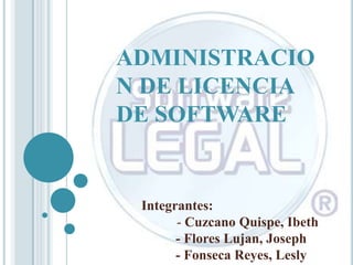 ADMINISTRACIO
N DE LICENCIA
DE SOFTWARE


 Integrantes:
       - Cuzcano Quispe, Ibeth
       - Flores Lujan, Joseph
       - Fonseca Reyes, Lesly
 