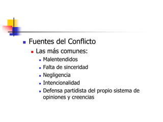  Fuentes del Conflicto 
 Las más comunes: 
 Malentendidos 
 Falta de sinceridad 
 Negligencia 
 Intencionalidad 
 D...