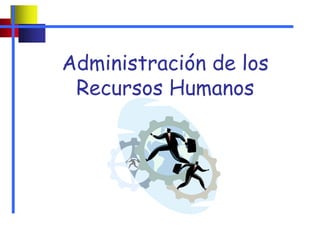 Administración de los
Recursos Humanos
 