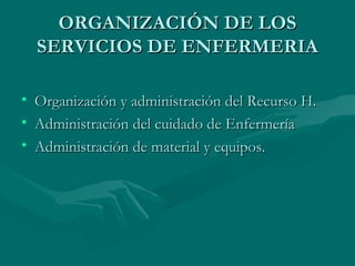 ORGANIZACIÓN DE LOS
    SERVICIOS DE ENFERMERIA

•   Organización y administración del Recurso H.
•   Administración del c...