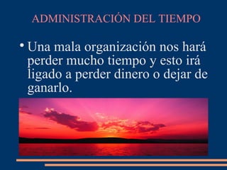 ADMINISTRACIÓN DEL TIEMPO

Una mala organización nos hará
perder mucho tiempo y esto irá
ligado a perder dinero o dejar de
ganarlo.
 