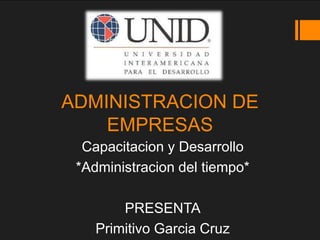 ADMINISTRACION DE
EMPRESAS
Capacitacion y Desarrollo
*Administracion del tiempo*
PRESENTA
Primitivo Garcia Cruz
 